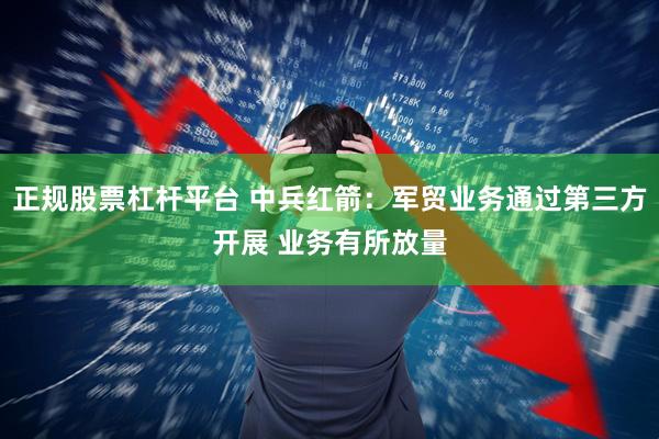 正规股票杠杆平台 中兵红箭：军贸业务通过第三方开展 业务有所放量