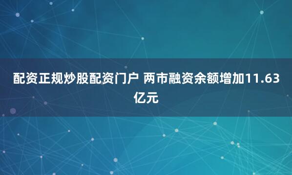 配资正规炒股配资门户 两市融资余额增加11.63亿元