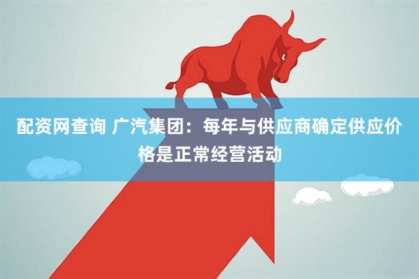 配资网查询 广汽集团：每年与供应商确定供应价格是正常经营活动