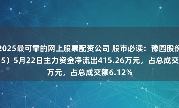 2025最可靠的网上股票配资公司 股市必读：豫园股份（600655）5月22日主力资金净流出415.26万元，占总成交额6.12%