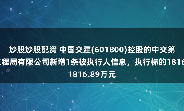 炒股炒股配资 中国交建(601800)控股的中交第三公路工程局有限公司新增1条被执行人信息，执行标的1816.89万元