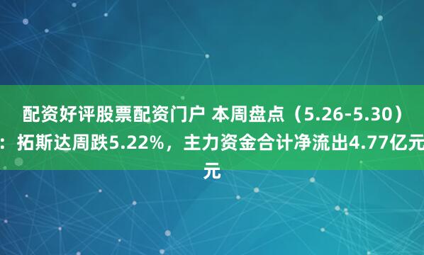 配资好评股票配资门户 本周盘点（5.26-5.30）：拓斯达周跌5.22%，主力资金合计净流出4.77亿元
