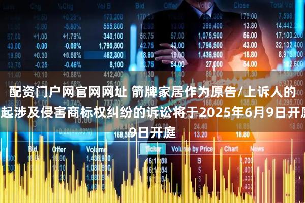 配资门户网官网网址 箭牌家居作为原告/上诉人的4起涉及侵害商标权纠纷的诉讼将于2025年6月9日开庭