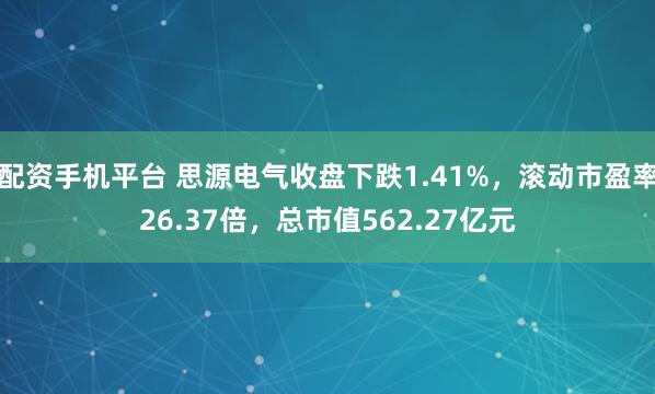 配资手机平台 思源电气收盘下跌1.41%，滚动市盈率26.37倍，总市值562.27亿元