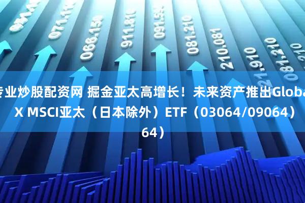 专业炒股配资网 掘金亚太高增长！未来资产推出Global X MSCI亚太（日本除外）ETF（03064/09064）