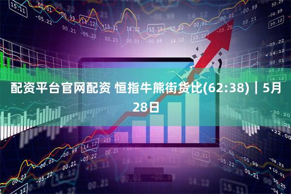 配资平台官网配资 恒指牛熊街货比(62:38)︱5月28日