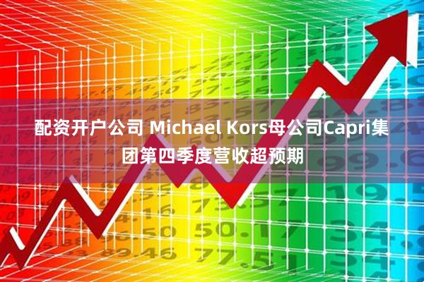 配资开户公司 Michael Kors母公司Capri集团第四季度营收超预期