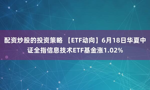 配资炒股的投资策略 【ETF动向】6月18日华夏中证全指信息技术ETF基金涨1.02%
