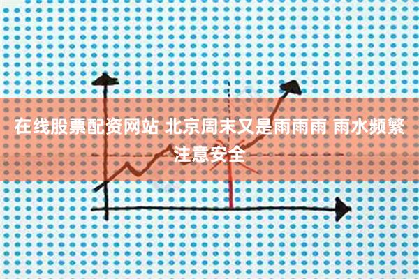 在线股票配资网站 北京周末又是雨雨雨 雨水频繁注意安全