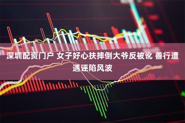深圳配资门户 女子好心扶摔倒大爷反被讹 善行遭遇诬陷风波