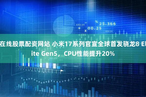 在线股票配资网站 小米17系列官宣全球首发骁龙8 Elite Gen5，CPU性能提升20%