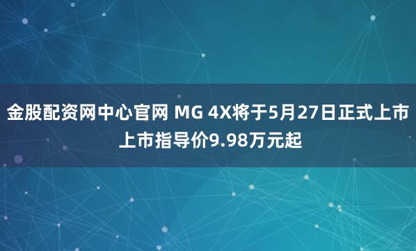 金股配资网中心官网 MG 4X将于5月27日正式上市 上市指导价9.98万元起