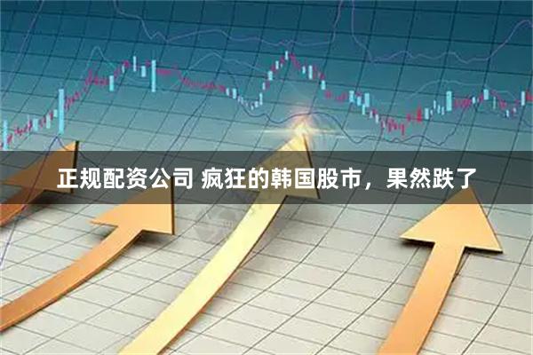 正规配资公司 疯狂的韩国股市，果然跌了