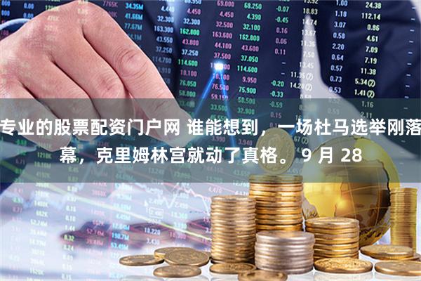 专业的股票配资门户网 谁能想到，一场杜马选举刚落幕，克里姆林宫就动了真格。 9 月 28